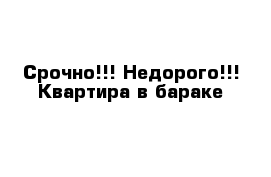 Срочно!!! Недорого!!! Квартира в бараке